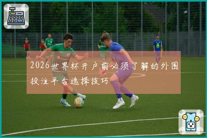2026世界杯开户前必须了解的外围投注平台选择技巧