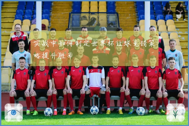 实战中如何制定世界杯让球竞猜策略提升胜率
