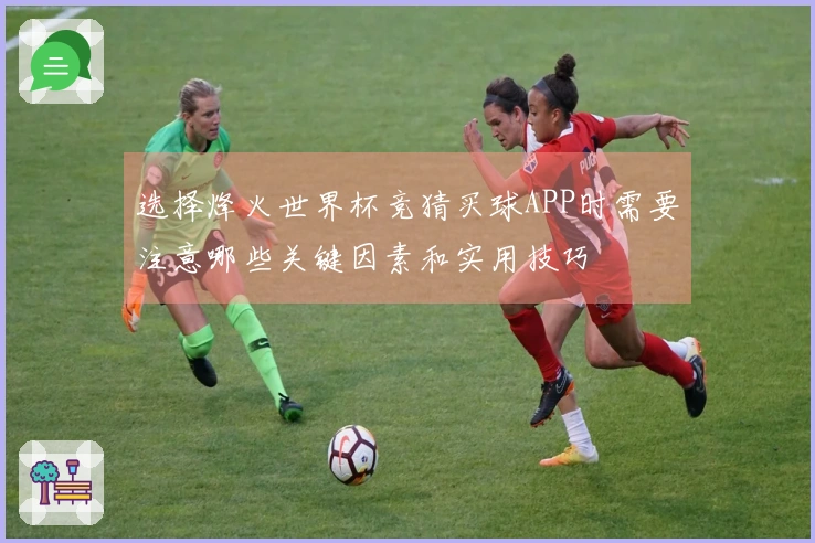 选择烽火世界杯竞猜买球APP时需要注意哪些关键因素和实用技巧