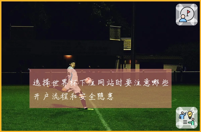 选择世界杯下注网站时要注意哪些开户流程和安全隐患